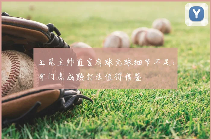 玉昆主帅直言有球无球细节不足,津门虎成熟打法值得借鉴