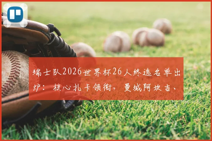 瑞士队2026世界杯26人终选名单出炉：核心扎卡领衔，曼城阿坎吉、多特门神科贝尔悉数入围