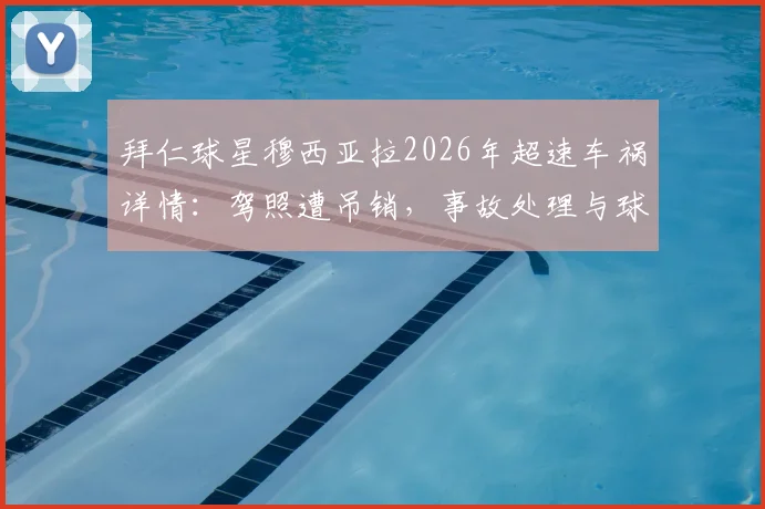 拜仁球星穆西亚拉2026年超速车祸详情：驾照遭吊销，事故处理与球队影响全解析