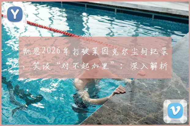 凯恩2026年打破莱因克尔尘封纪录，笑谈“对不起加里”：深入解析该进球纪录含金量、两人关系及对三狮军团意义