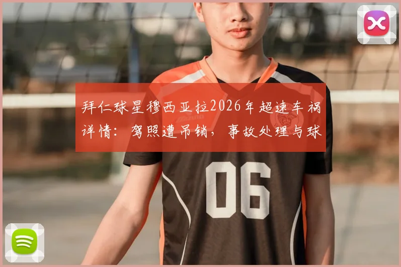 拜仁球星穆西亚拉2026年超速车祸详情：驾照遭吊销，事故处理与球队影响全解析