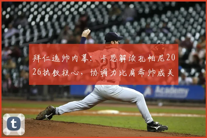 拜仁选帅内幕：卡恩解读孔帕尼2026执教核心，协调力比肩希帅成关键