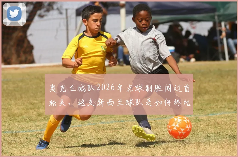 奥克兰城队2026年点球制胜闯过首轮关,这支新西兰球队是如何终结季后赛一轮游魔咒的?