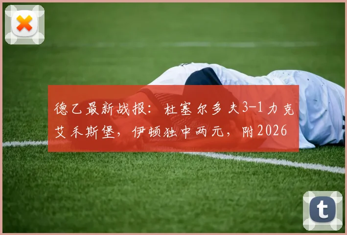 德乙最新战报:杜塞尔多夫3-1力克艾禾斯堡,伊顿独中两元,附2026联赛积分榜分析