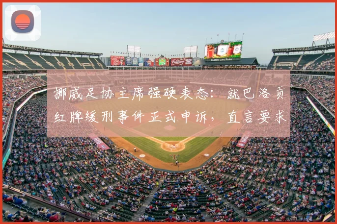挪威足协主席强硬表态：就巴洛贡红牌缓刑事件正式申诉，直言要求因凡蒂诺给出道歉声明