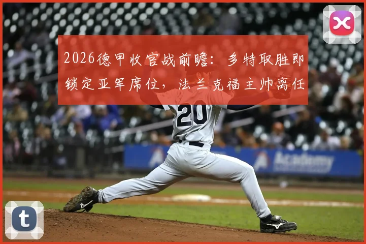 2026德甲收官战前瞻：多特取胜即锁定亚军席位，法兰克福主帅离任成赛末焦点