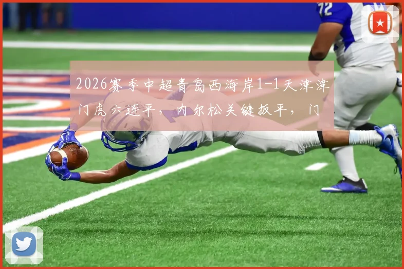2026赛季中超青岛西海岸1-1天津津门虎六连平，内尔松关键扳平，门框救险成亮点