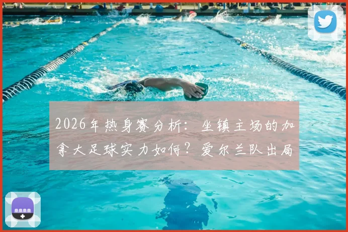 2026年热身赛分析:坐镇主场的加拿大足球实力如何?爱尔兰队出局世界杯后状态全解读