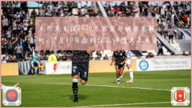 米内罗竞技2026年官宣与胡尔克解约，5月10日告别仪式详情及未来去向分析