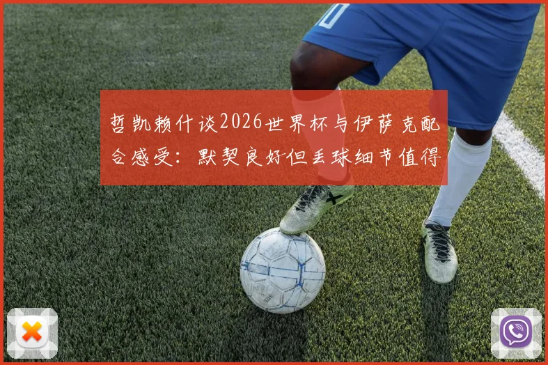 哲凯赖什谈2026世界杯与伊萨克配合感受:默契良好但丢球细节值得复盘