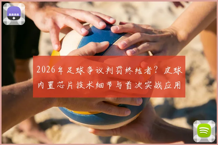 2026年足球争议判罚终结者？皮球内置芯片技术细节与首次实战应用解读