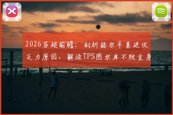 2026芬超前瞻：剖析赫尔辛基进攻乏力原因，解读TPS图尔库不败金身能否延续