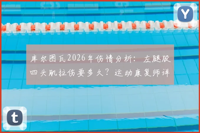 库尔图瓦2026年伤情分析：左腿股四头肌拉伤要多久？运动康复师详解4-8周恢复时间表