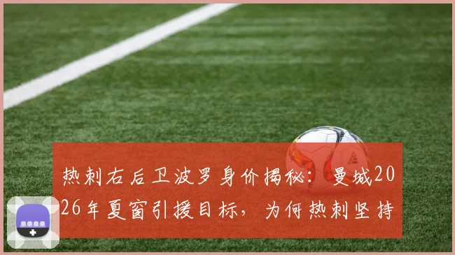 热刺右后卫波罗身价揭秘:曼城2026年夏窗引援目标,为何热刺坚持5000万镑高价不放人?
