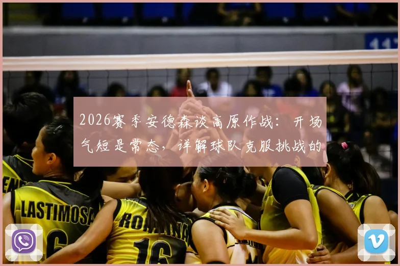 2026赛季安德森谈高原作战：开场气短是常态，详解球队克服挑战的实战策略与体能分配