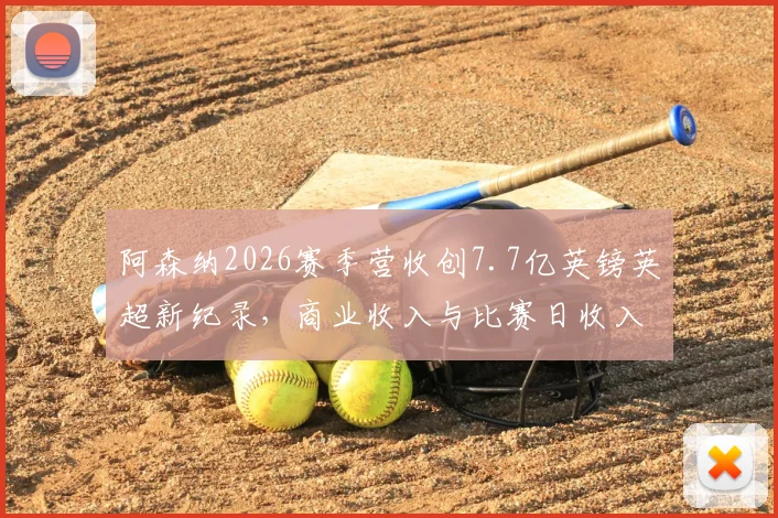 阿森纳2026赛季营收创7.7亿英镑英超新纪录，商业收入与比赛日收入成关键增长点分析