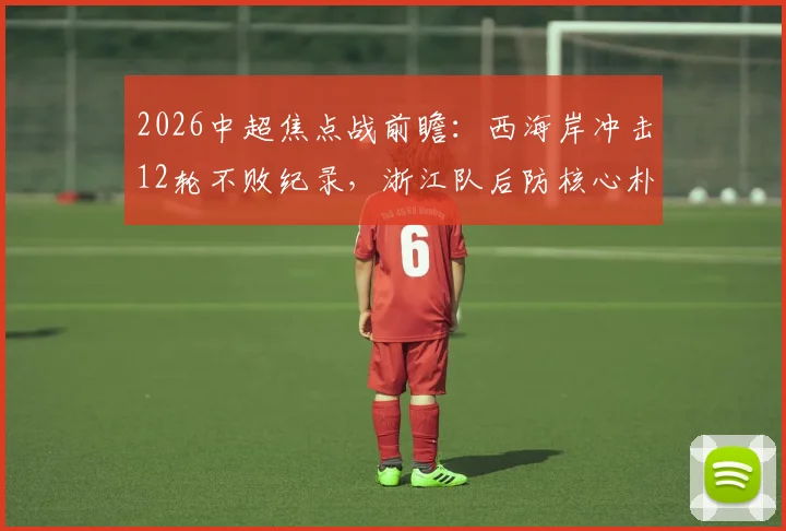 2026中超焦点战前瞻：西海岸冲击12轮不败纪录，浙江队后防核心朴镇燮缺阵影响几何？