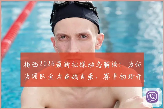 梅西2026最新社媒动态解读：为何为团队全力奋战自豪，赛季初好开始意味着什么