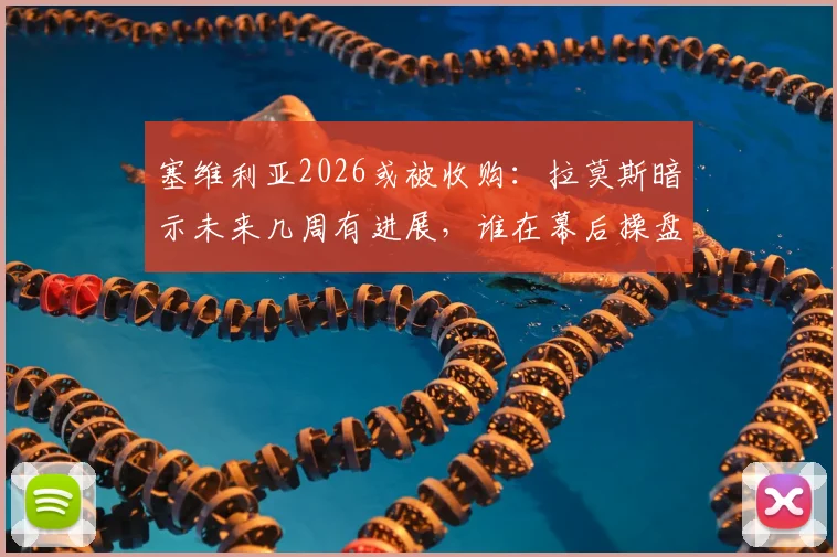 塞维利亚2026或被收购：拉莫斯暗示未来几周有进展，谁在幕后操盘？收购时间线及最新消息解析